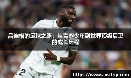 吕迪格的足球之路：从青涩少年到世界顶级后卫的成长历程