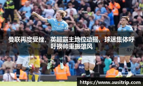 曼联再度受挫，英超霸主地位动摇，球迷集体呼吁换帅重振雄风