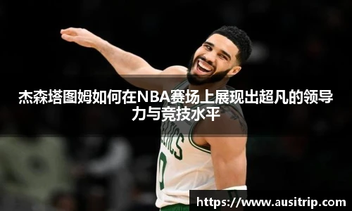 杰森塔图姆如何在NBA赛场上展现出超凡的领导力与竞技水平