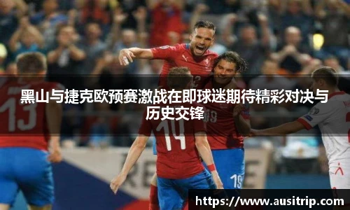 黑山与捷克欧预赛激战在即球迷期待精彩对决与历史交锋