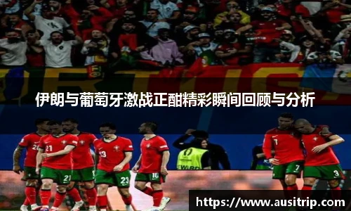 伊朗与葡萄牙激战正酣精彩瞬间回顾与分析