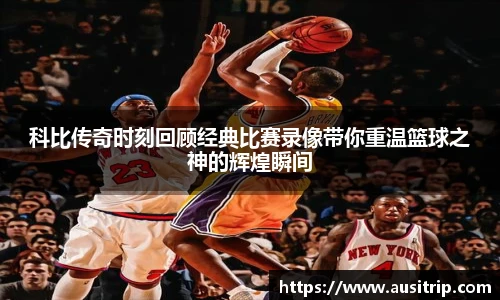 科比传奇时刻回顾经典比赛录像带你重温篮球之神的辉煌瞬间